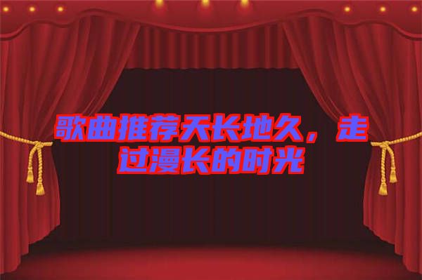 歌曲推薦天長地久，走過漫長的時光