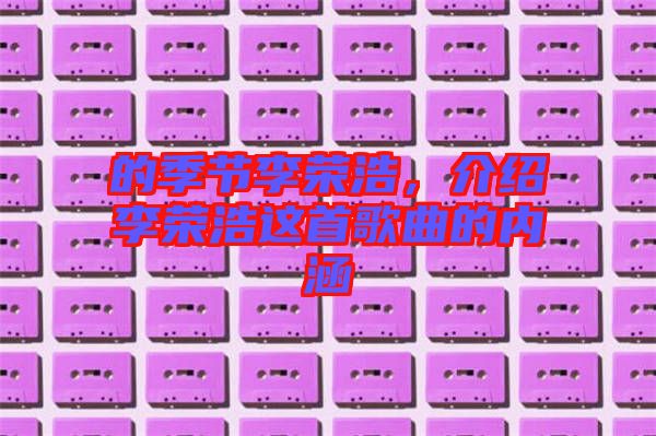 的季節(jié)李榮浩，介紹李榮浩這首歌曲的內(nèi)涵