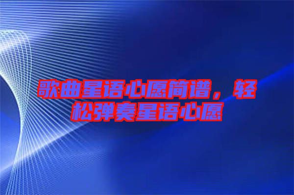 歌曲星語(yǔ)心愿簡(jiǎn)譜，輕松彈奏星語(yǔ)心愿