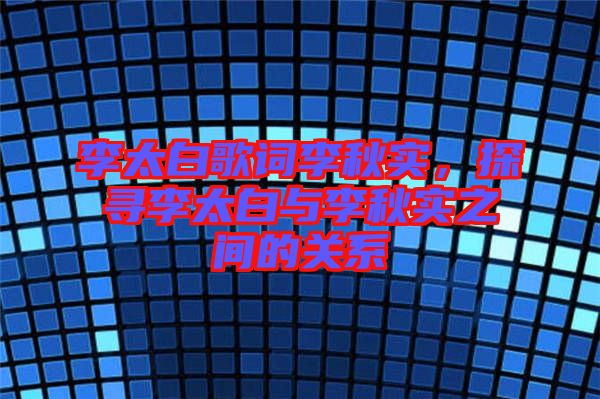 李太白歌詞李秋實，探尋李太白與李秋實之間的關(guān)系