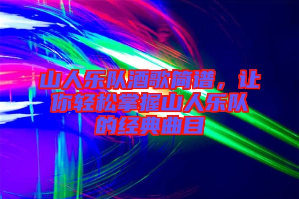 山人樂(lè)隊(duì)酒歌簡(jiǎn)譜，讓你輕松掌握山人樂(lè)隊(duì)的經(jīng)典曲目