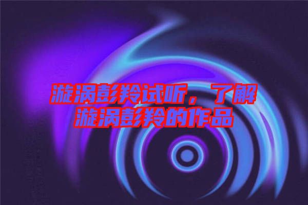 漩渦彭羚試聽(tīng)，了解漩渦彭羚的作品
