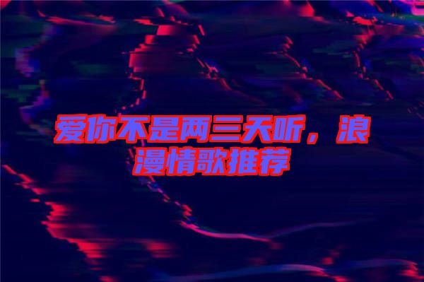 愛你不是兩三天聽，浪漫情歌推薦