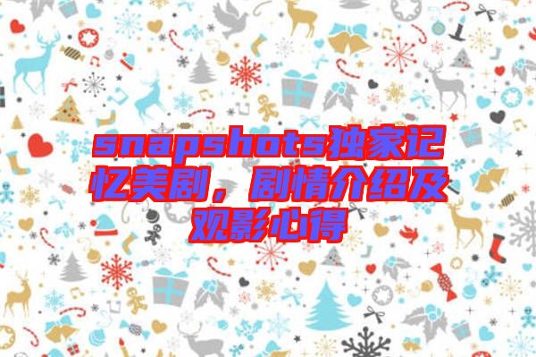 snapshots獨家記憶美劇，劇情介紹及觀影心得