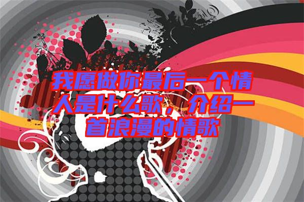 我愿做你最后一個(gè)情人是什么歌，介紹一首浪漫的情歌