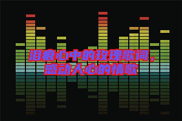 淚痕心中的玫瑰歌詞，感動(dòng)人心的情歌