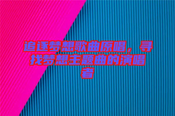 追逐夢想歌曲原唱，尋找夢想主題曲的演唱者