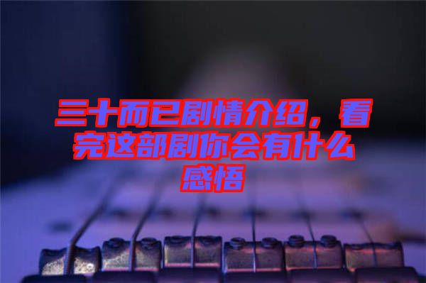 三十而已劇情介紹，看完這部劇你會有什么感悟