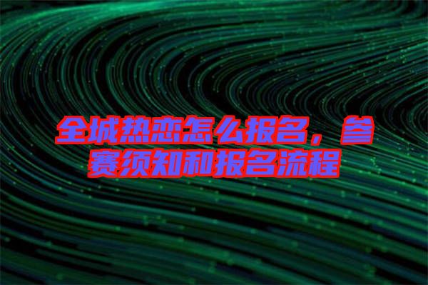 全城熱戀怎么報(bào)名，參賽須知和報(bào)名流程