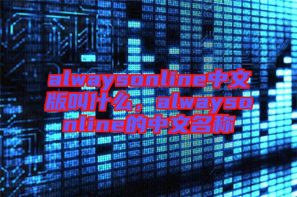 alwaysonline中文版叫什么，alwaysonline的中文名稱
