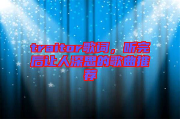 traitor歌詞，聽完后讓人深思的歌曲推薦
