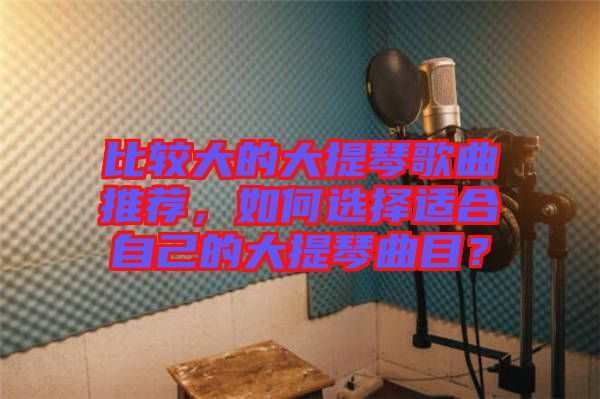 比較大的大提琴歌曲推薦，如何選擇適合自己的大提琴曲目？