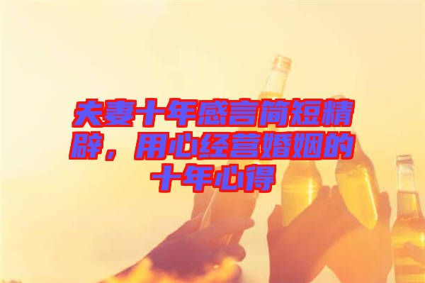 夫妻十年感言簡(jiǎn)短精辟，用心經(jīng)營(yíng)婚姻的十年心得