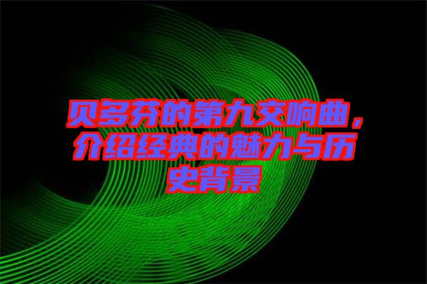 貝多芬的第九交響曲，介紹經(jīng)典的魅力與歷史背景