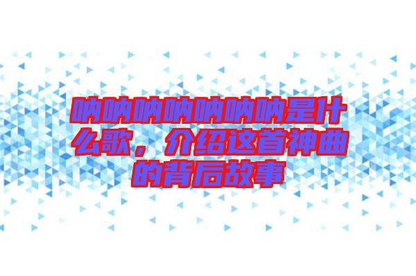 吶吶吶吶吶吶吶是什么歌，介紹這首神曲的背后故事