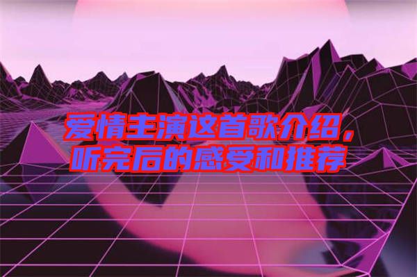 愛情主演這首歌介紹，聽完后的感受和推薦