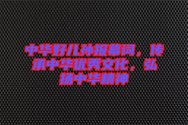 中華好兒孫報幕詞，傳承中華優(yōu)秀文化，弘揚(yáng)中華精神
