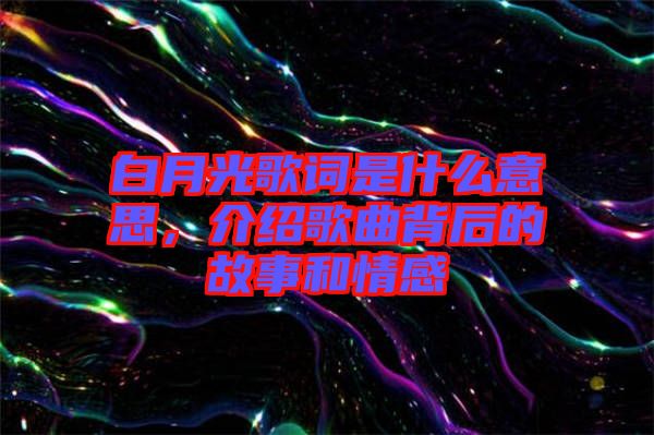 白月光歌詞是什么意思，介紹歌曲背后的故事和情感