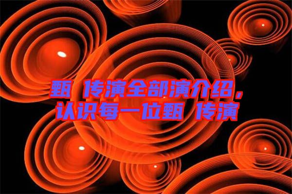 甄嬛傳演全部演介紹，認(rèn)識(shí)每一位甄嬛傳演