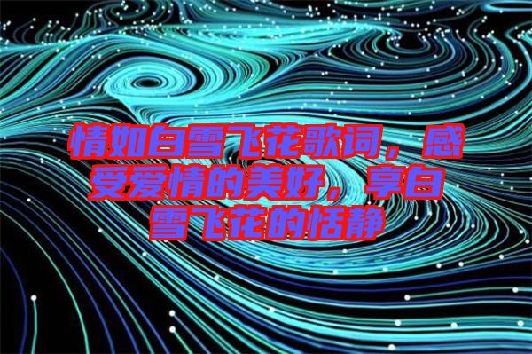 情如白雪飛花歌詞，感受愛情的美好，享白雪飛花的恬靜