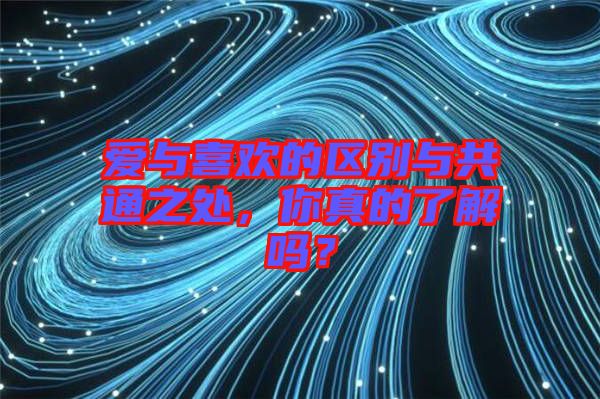 愛與喜歡的區(qū)別與共通之處，你真的了解嗎？