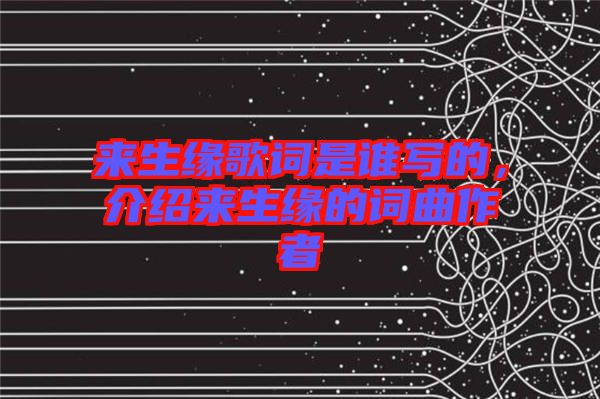 來(lái)生緣歌詞是誰(shuí)寫的，介紹來(lái)生緣的詞曲作者