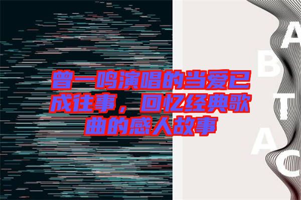 曾一鳴演唱的當(dāng)愛已成往事，回憶經(jīng)典歌曲的感人故事