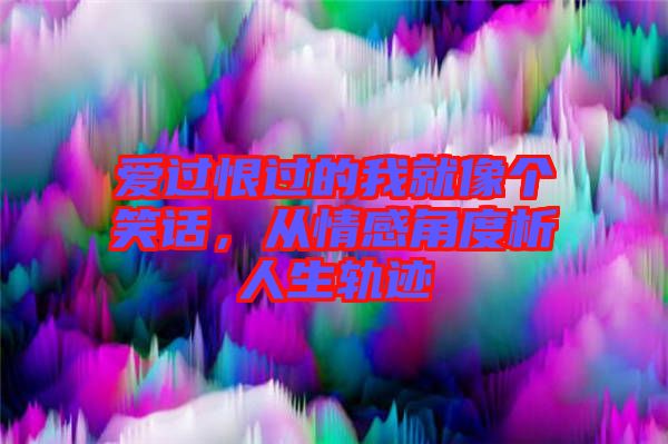愛過恨過的我就像個(gè)笑話，從情感角度析人生軌跡