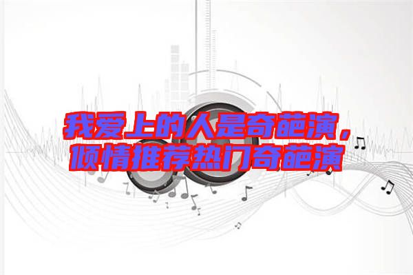 我愛上的人是奇葩演，傾情推薦熱門奇葩演