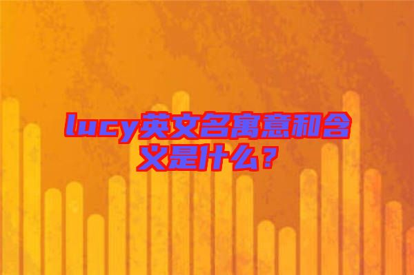 lucy英文名寓意和含義是什么？