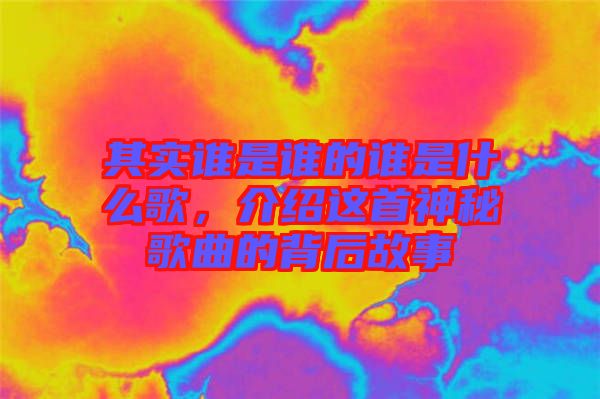 其實(shí)誰(shuí)是誰(shuí)的誰(shuí)是什么歌，介紹這首神秘歌曲的背后故事