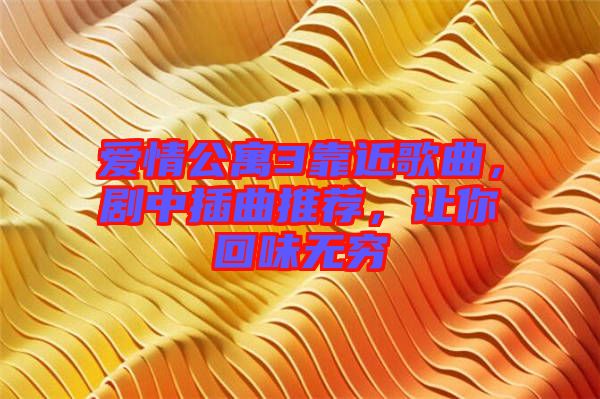愛情公寓3靠近歌曲，劇中插曲推薦，讓你回味無窮