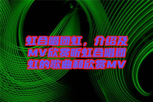 虹合唱團(tuán)虹，介紹及MV欣賞聽(tīng)虹合唱團(tuán)虹的歌曲和欣賞MV