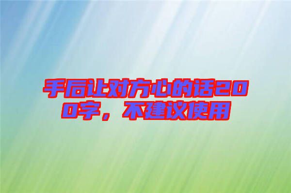 手后讓對方心的話200字，不建議使用