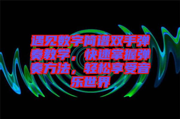 遇見數(shù)字簡譜雙手彈奏教學，快速掌握彈奏方法，輕松享受音樂世界
