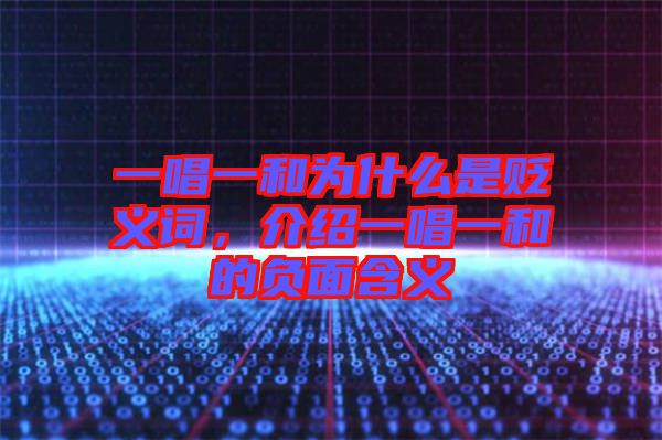 一唱一和為什么是貶義詞，介紹一唱一和的負(fù)面含義