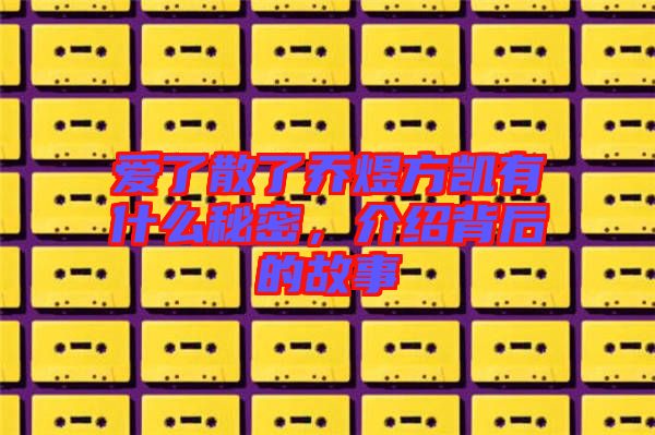 愛(ài)了散了喬煜方凱有什么秘密，介紹背后的故事