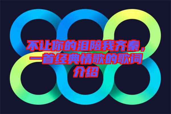 不讓你的淚陪我齊秦，一首經(jīng)典情歌的歌詞介紹