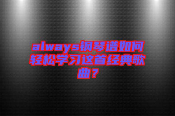 always鋼琴譜如何輕松學習這首經(jīng)典歌曲？