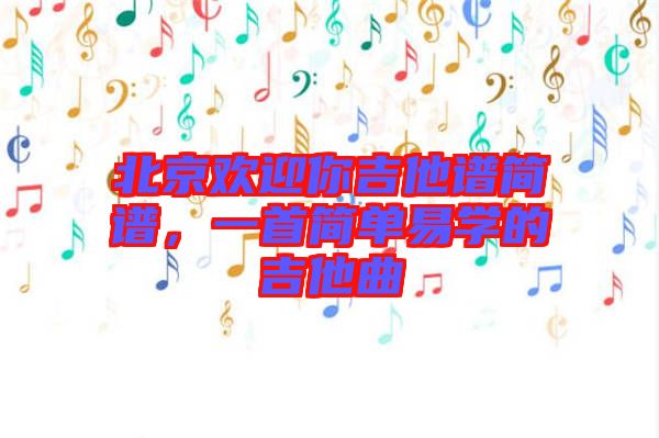北京歡迎你吉他譜簡(jiǎn)譜，一首簡(jiǎn)單易學(xué)的吉他曲
