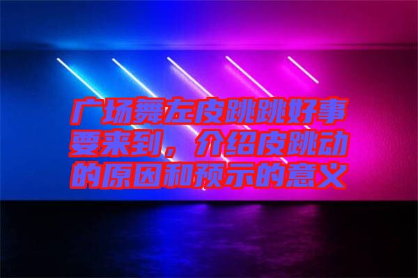 廣場舞左皮跳跳好事要來到，介紹皮跳動的原因和預示的意義