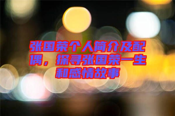 張國(guó)榮個(gè)人簡(jiǎn)介及配偶，探尋張國(guó)榮一生和感情故事