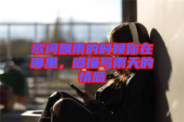 歌詞飄雨的時候你在哪里，感描寫雨天的情感