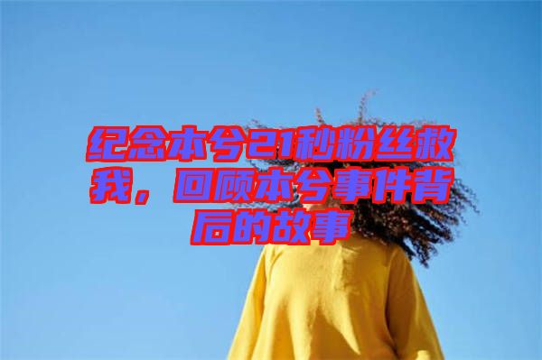 紀念本兮21秒粉絲救我，回顧本兮事件背后的故事