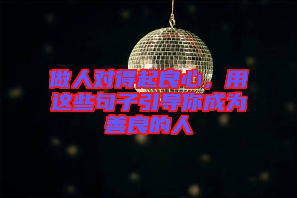 做人對得起良心，用這些句子引導(dǎo)你成為善良的人