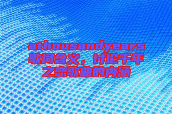 athousandyears歌詞含義，討論千年之戀歌曲的內(nèi)涵
