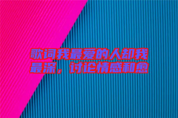 歌詞我最?lèi)?ài)的人卻我最深，討論情感和愈