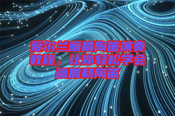 愛爾蘭畫眉陶笛演奏教程，讓你輕松學(xué)會畫眉和陶笛