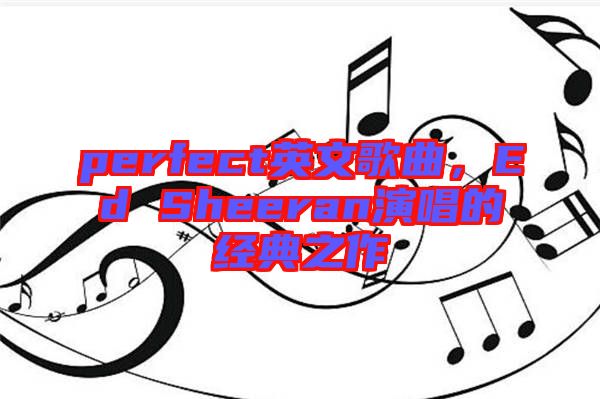 perfect英文歌曲，Ed Sheeran演唱的經(jīng)典之作