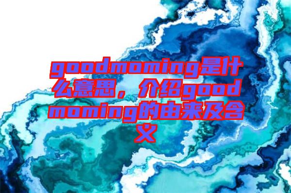 goodmoming是什么意思，介紹goodmoming的由來及含義